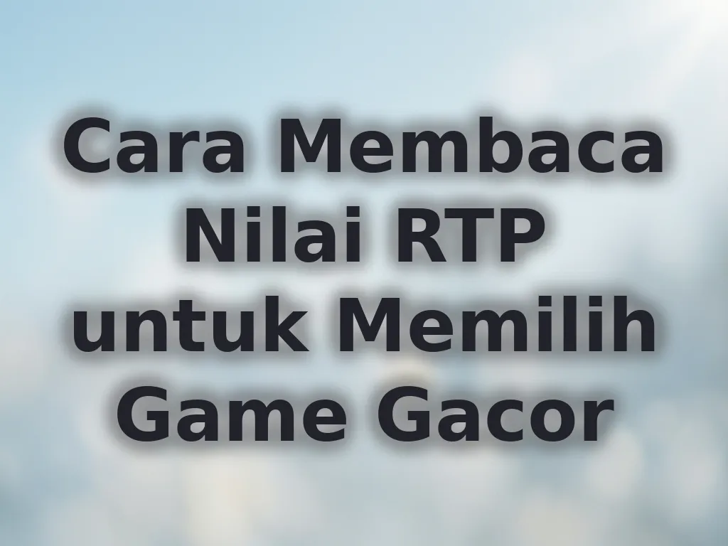 Cara Membaca Nilai RTP untuk Memilih Game Gacor